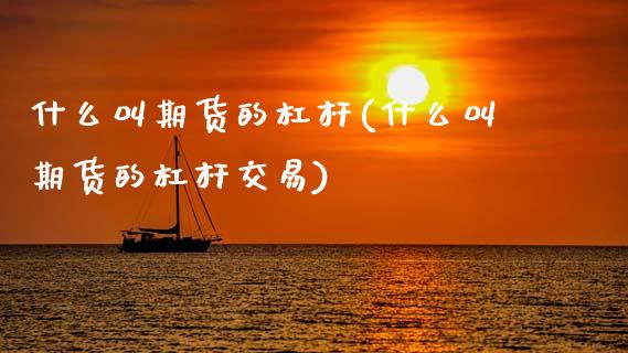 什么叫期货的杠杆(什么叫期货的杠杆交易)
