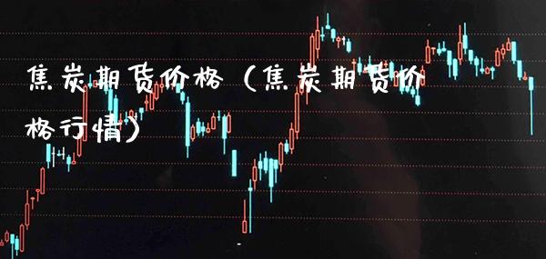 焦炭期货价格（焦炭期货价格行情）_https://www.boyangwujin.com_纳指期货_第1张