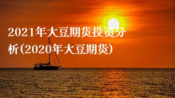 2021年大豆期货投资分析(2020年大豆期货)_https://www.boyangwujin.com_原油期货_第1张