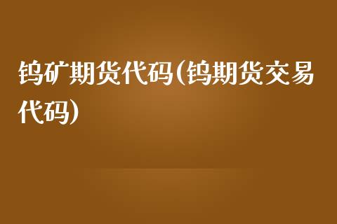 钨矿期货代码(钨期货交易代码)_https://www.boyangwujin.com_期货直播间_第1张