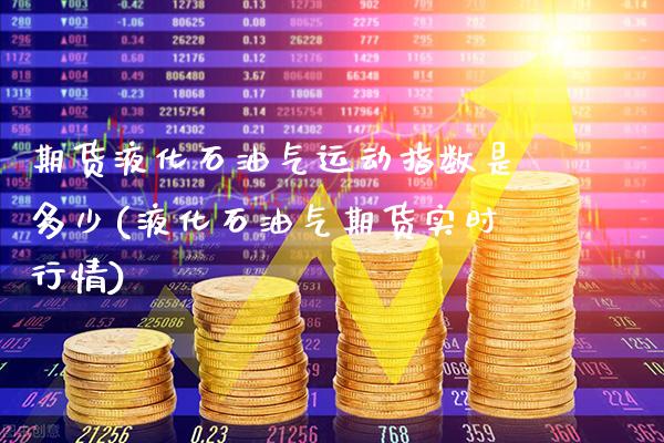 期货液化石油气运动指数是多少(液化石油气期货实时行情)