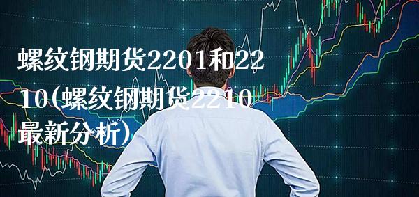 螺纹钢期货2201和2210(螺纹钢期货2210最新分析)_https://www.boyangwujin.com_期货开户_第1张