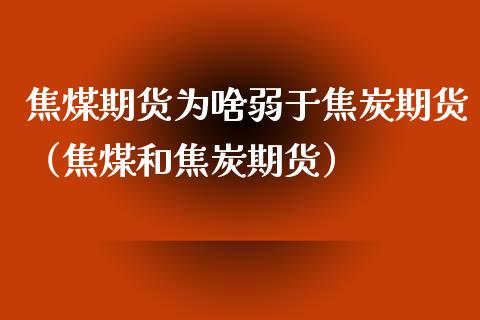 焦煤期货为啥弱于焦炭期货（焦煤和焦炭期货）_https://www.boyangwujin.com_期货直播间_第1张
