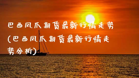 巴西凤爪期货最新行情走势(巴西凤爪期货最新行情走势分析)_https://www.boyangwujin.com_期货开户_第1张