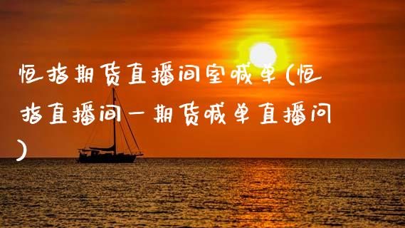 恒指期货直播间室喊单(恒指直播间一期货喊单直播问)_https://www.boyangwujin.com_期货直播间_第1张