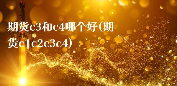 期货c3和c4哪个好(期货c1c2c3c4)