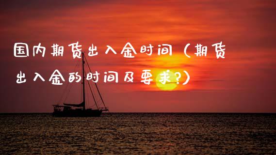 国内期货出入金时间（期货出入金的时间及要求?）
