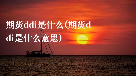 期货ddi是什么(期货ddi是什么意思)_https://www.boyangwujin.com_期货直播间_第1张