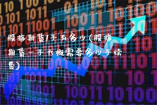 股指期货1手有多少(股指期货一手大概需要多少手续费)_https://www.boyangwujin.com_期货科普_第1张