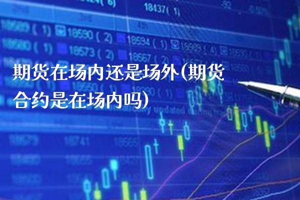期货在场内还是场外(期货合约是在场内吗)_https://www.boyangwujin.com_内盘期货_第1张