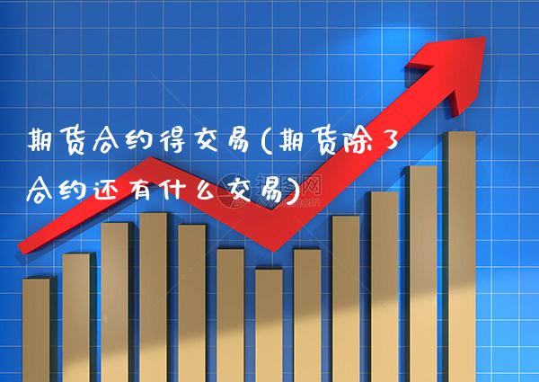 期货合约得交易(期货除了合约还有什么交易)