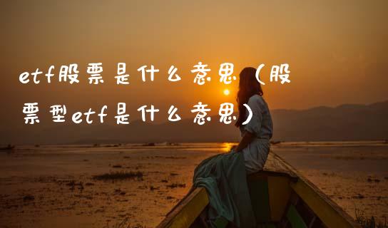 etf股票是什么意思（股票型etf是什么意思）