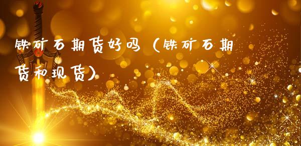 铁矿石期货好吗（铁矿石期货和现货）_https://www.boyangwujin.com_期货直播间_第1张