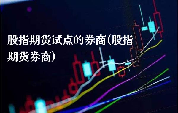 股指期货试点的券商(股指期货券商)_https://www.boyangwujin.com_期货直播间_第1张