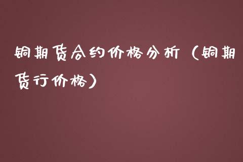 铜期货合约价格分析（铜期货行价格）_https://www.boyangwujin.com_期货直播间_第1张