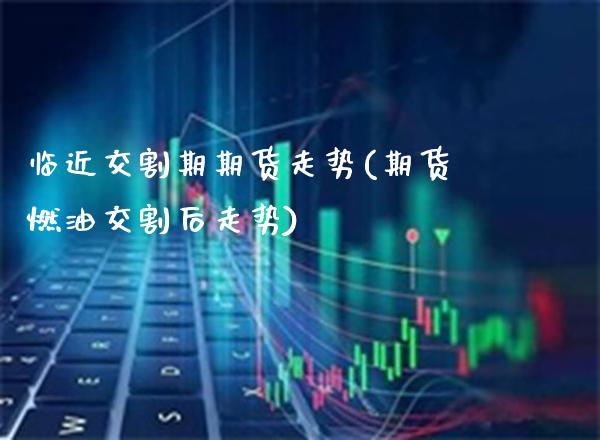临近交割期期货走势(期货燃油交割后走势)