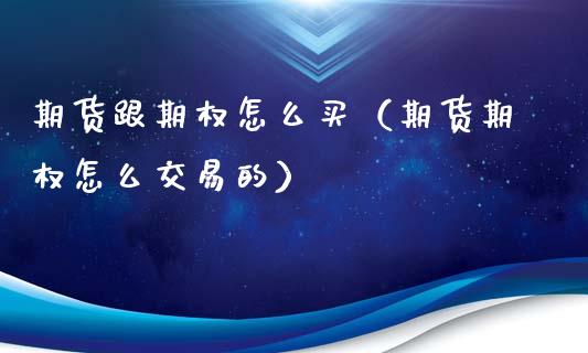 期货跟期权怎么买（期货期权怎么交易的）