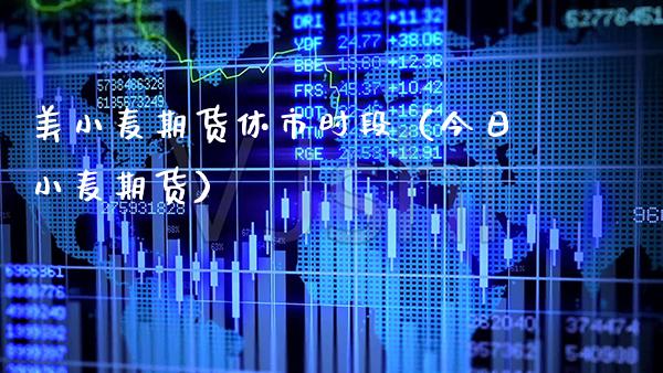 美小麦期货休市时段（今日小麦期货）_https://www.boyangwujin.com_期货直播间_第1张