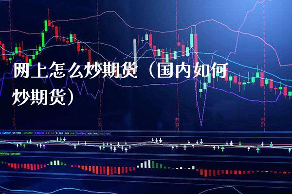 网上怎么炒期货（国内如何炒期货）_https://www.boyangwujin.com_纳指期货_第1张