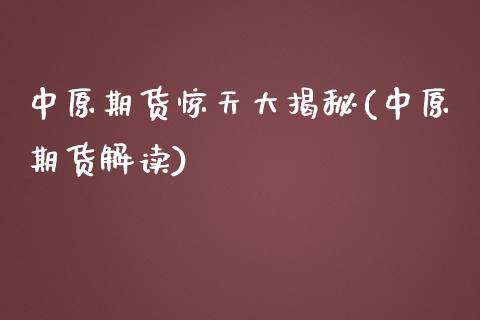 中原期货惊天大揭秘(中原期货解读)_https://www.boyangwujin.com_期货直播间_第1张