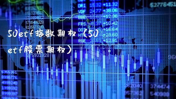 50etf指数期权（50etf股票期权）_https://www.boyangwujin.com_期货直播间_第1张