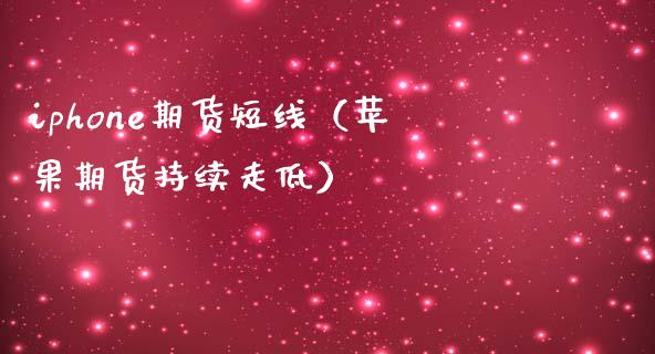 iphone期货短线（苹果期货持续走低）_https://www.boyangwujin.com_期货直播间_第1张