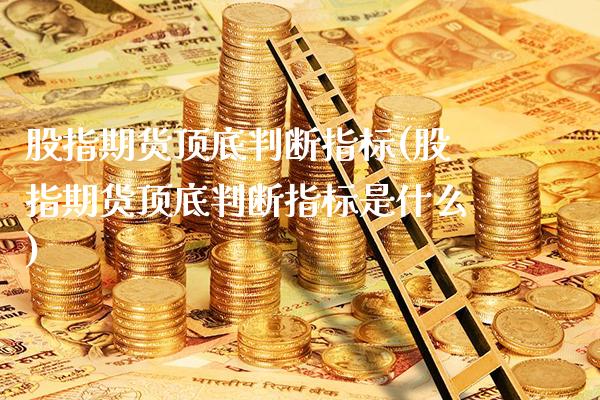 股指期货顶底判断指标(股指期货顶底判断指标是什么)_https://www.boyangwujin.com_恒指期货_第1张