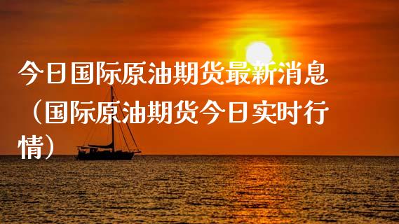 今日国际原油期货最新消息（国际原油期货今日实时行情）_https://www.boyangwujin.com_原油期货_第1张