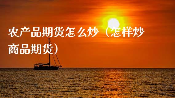 农产品期货怎么炒（怎样炒商品期货）