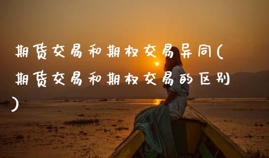 期货交易和期权交易异同(期货交易和期权交易的区别)_https://www.boyangwujin.com_黄金期货_第1张