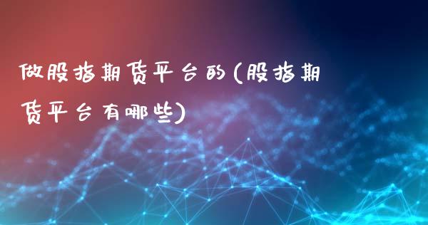 做股指期货平台的(股指期货平台有哪些)_https://www.boyangwujin.com_期货直播间_第1张