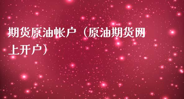 期货原油帐户（原油期货网上开户）_https://www.boyangwujin.com_期货直播间_第1张