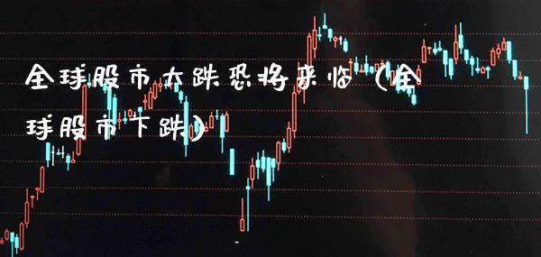 全球股市大跌恐将来临（全球股市下跌）_https://www.boyangwujin.com_期货直播间_第1张