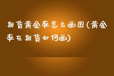 期货黄金率怎么画图(黄金率在期货如何画)