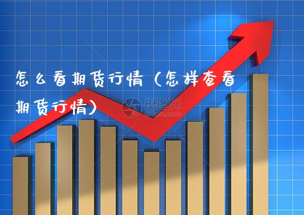 怎么看期货行情（怎样查看期货行情）_https://www.boyangwujin.com_原油期货_第1张
