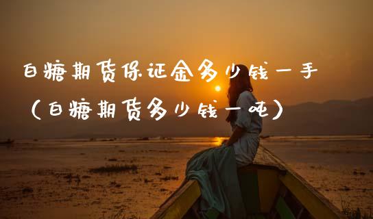 白糖期货保证金多少钱一手（白糖期货多少钱一吨）