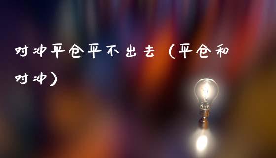 对冲平仓平不出去（平仓和对冲）