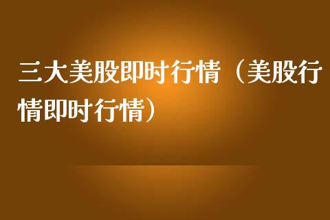 三大美股即时行情（美股行情即时行情）