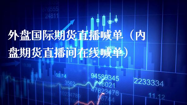 外盘国际期货直播喊单（内盘期货直播间在线喊单）_https://www.boyangwujin.com_恒生指数_第1张