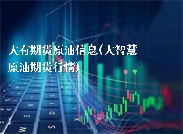 大有期货原油信息(大智慧原油期货行情)_https://www.boyangwujin.com_期货直播间_第1张