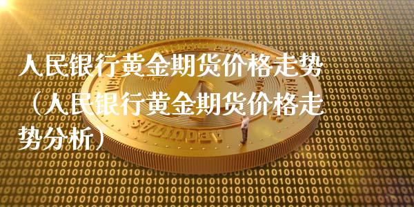 人民银行黄金期货价格走势（人民银行黄金期货价格走势分析）_https://www.boyangwujin.com_恒生指数_第1张