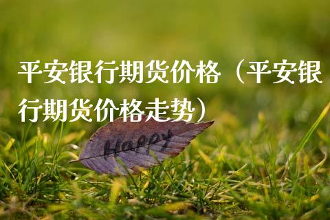 平安银行期货价格（平安银行期货价格走势）