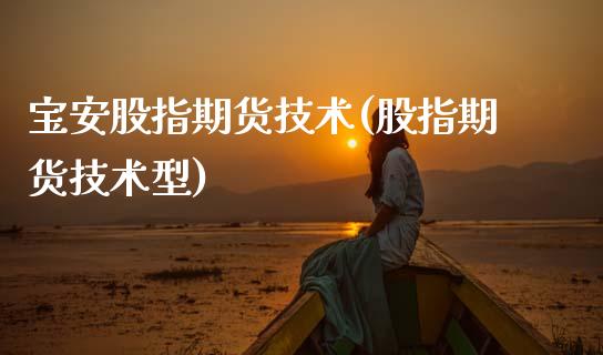 宝安股指期货技术(股指期货技术型)_https://www.boyangwujin.com_原油期货_第1张