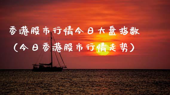 香港股市行情今日大盘指数（今日香港股市行情走势）_https://www.boyangwujin.com_期货直播间_第1张