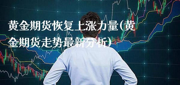 黄金期货恢复上涨力量(黄金期货走势最新分析)