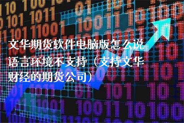 文华期货软件电脑版怎么说语言环境不支持（支持文华财经的期货公司）_https://www.boyangwujin.com_期货直播间_第1张