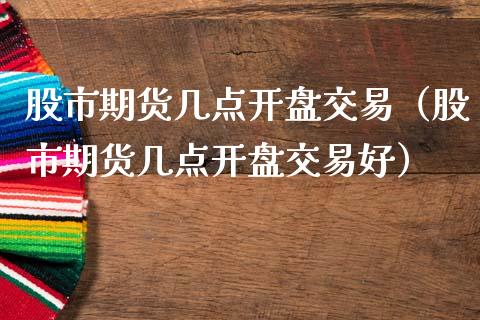 股市期货几点开盘交易（股市期货几点开盘交易好）_https://www.boyangwujin.com_道指期货_第1张