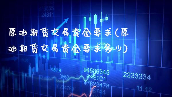 原油期货交易资金要求(原油期货交易资金要求多少)