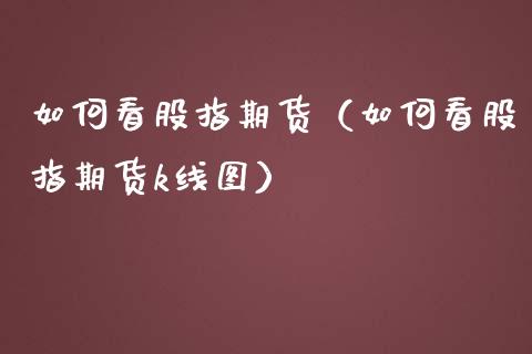 如何看股指期货（如何看股指期货k线图）_https://www.boyangwujin.com_期货直播间_第1张