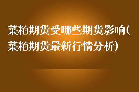 菜粕期货受哪些期货影响(菜粕期货最新行情分析)
